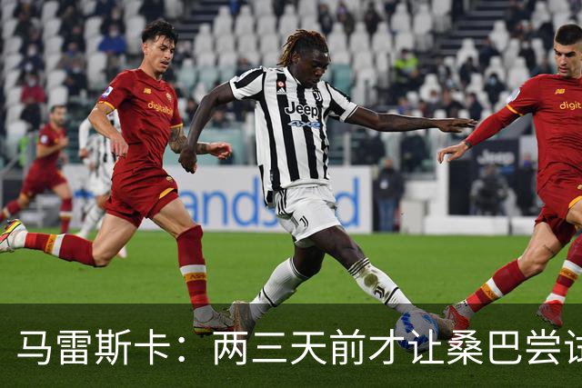 马雷斯卡：两三天前才让桑巴尝试踢中锋 不会沉溺于这波6连胜中